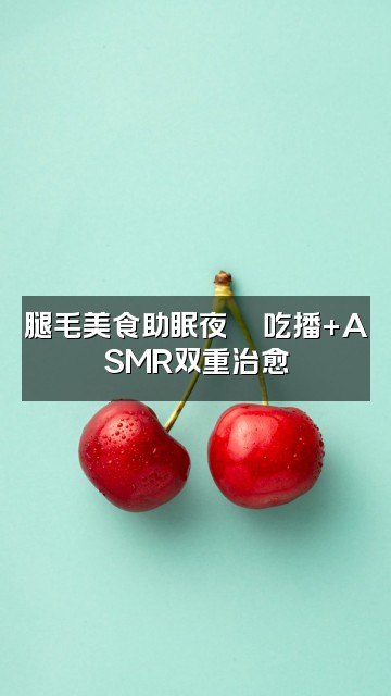 抖音国际金牌儿腿毛(助眠版)视频封面:腿毛美食助眠夜🍜吃播+ASMR双重治愈